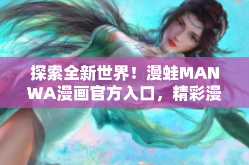 探索全新世界！漫蛙MANWA漫畫官方入口，精彩漫畫盡在手中