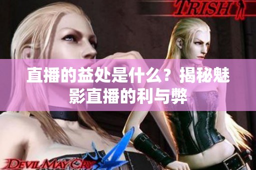 直播的益處是什么？揭秘魅影直播的利與弊