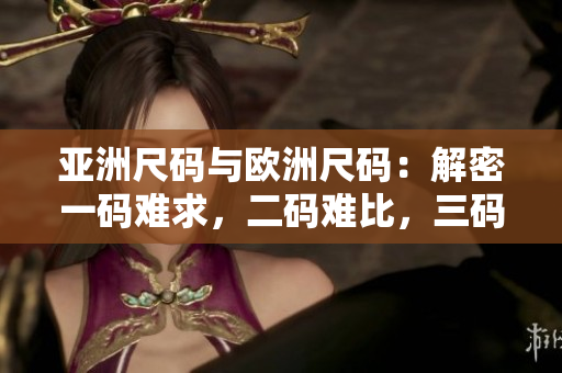 亞洲尺碼與歐洲尺碼：解密一碼難求，二碼難比，三碼難得