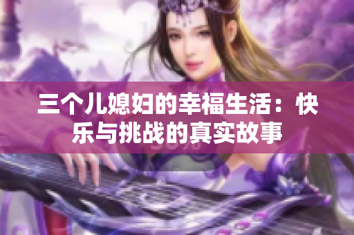 三個(gè)兒媳婦的幸福生活：快樂與挑戰(zhàn)的真實(shí)故事
