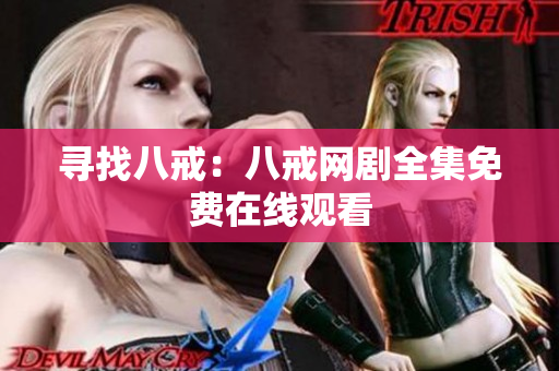 尋找八戒：八戒網(wǎng)劇全集免費(fèi)在線觀看