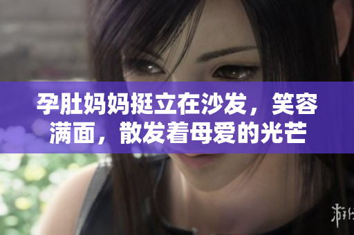 孕肚媽媽挺立在沙發(fā)，笑容滿面，散發(fā)著母愛的光芒
