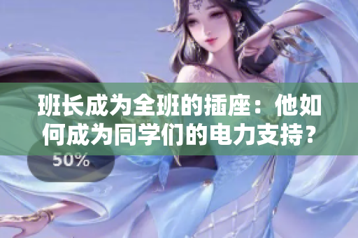 班長(zhǎng)成為全班的插座：他如何成為同學(xué)們的電力支持？