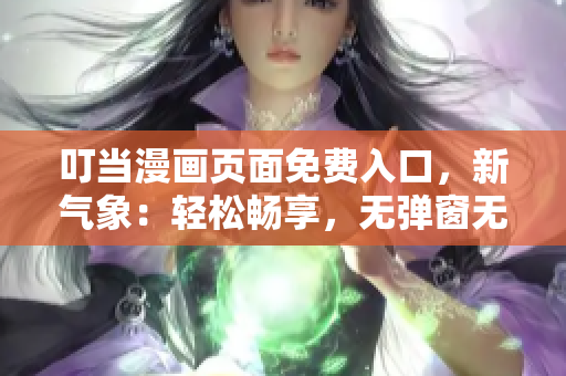 叮當漫畫頁面免費入口，新氣象：輕松暢享，無彈窗無擾，立即體驗！
