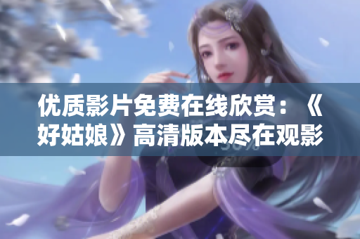 優(yōu)質(zhì)影片免費(fèi)在線欣賞：《好姑娘》高清版本盡在觀影平臺(tái)