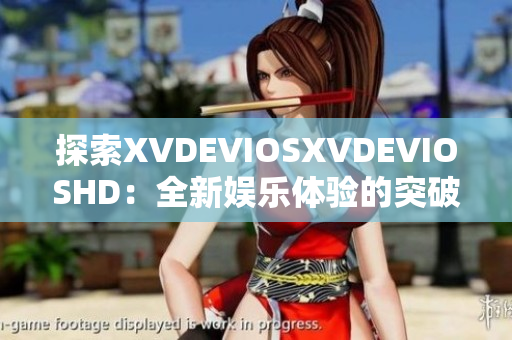 探索XVDEVIOSXVDEVIOSHD：全新娛樂(lè)體驗(yàn)的突破性之旅