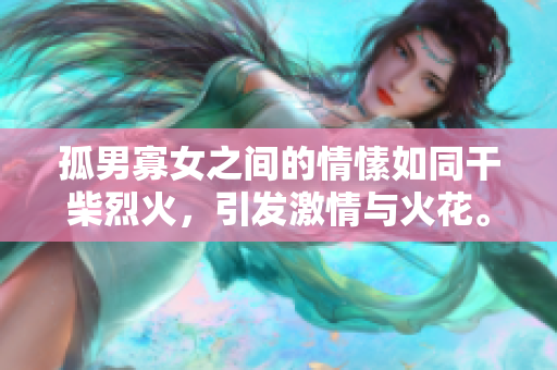 孤男寡女之間的情愫如同干柴烈火，引發(fā)激情與火花。