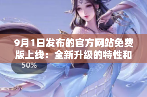 9月1日發(fā)布的官方網(wǎng)站免費(fèi)版上線：全新升級(jí)的特性和功能