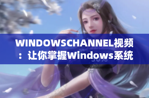 WINDOWSCHANNEL視頻：讓你掌握Windows系統(tǒng)的技巧和竅門