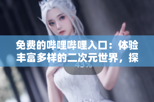 免費(fèi)的嗶哩嗶哩入口：體驗(yàn)豐富多樣的二次元世界，探索全新娛樂(lè)方式