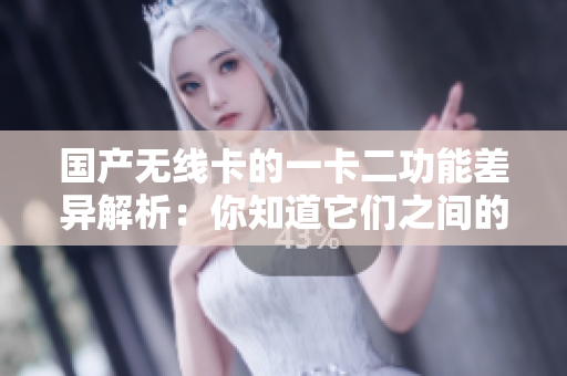 國(guó)產(chǎn)無(wú)線卡的一卡二功能差異解析：你知道它們之間的區(qū)別嗎？