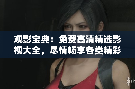觀影寶典：免費(fèi)高清精選影視大全，盡情暢享各類精彩影片