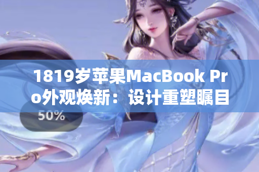 1819歲蘋(píng)果MacBook Pro外觀煥新：設(shè)計(jì)重塑矚目！