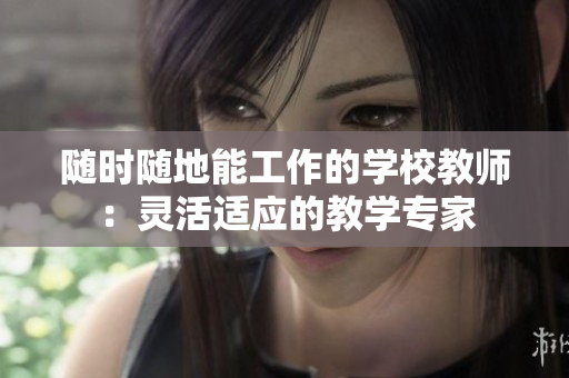 隨時隨地能工作的學(xué)校教師：靈活適應(yīng)的教學(xué)專家