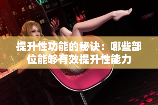 提升性功能的秘訣：哪些部位能夠有效提升性能力