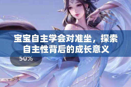 寶寶自主學會對準坐，探索自主性背后的成長意義