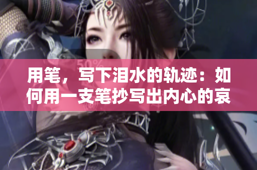 用筆，寫(xiě)下淚水的軌跡：如何用一支筆抄寫(xiě)出內(nèi)心的哀傷