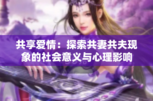 共享愛情：探索共妻共夫現象的社會意義與心理影響