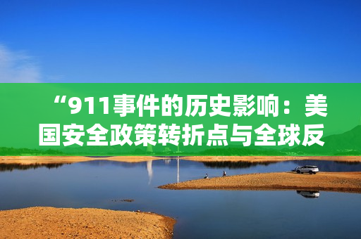 “911事件的歷史影響：美國安全政策轉折點與全球反恐戰(zhàn)爭的起源”