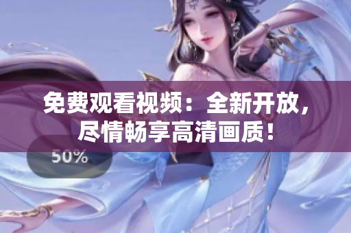免費(fèi)觀看視頻：全新開(kāi)放，盡情暢享高清畫(huà)質(zhì)！