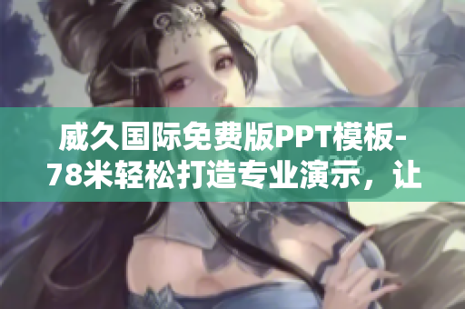 威久國(guó)際免費(fèi)版PPT模板-78米輕松打造專業(yè)演示，讓您的想法更具說(shuō)服力