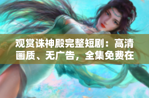 觀賞誅神殿完整短?。焊咔瀹嬞|(zhì)、無(wú)廣告，全集免費(fèi)在線播放