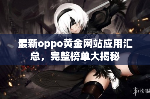 最新oppo黃金網(wǎng)站應(yīng)用匯總，完整榜單大揭秘