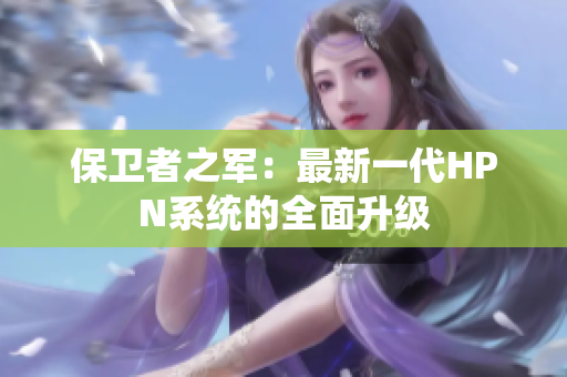 保衛(wèi)者之軍：最新一代HPN系統(tǒng)的全面升級(jí)