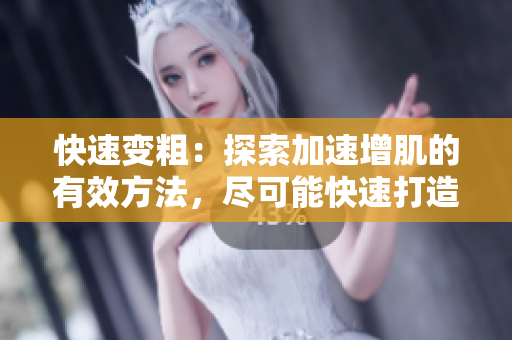 快速變粗：探索加速增肌的有效方法，盡可能快速打造肌肉力量