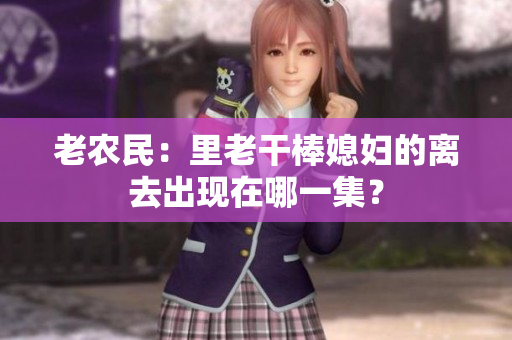 老農(nóng)民：里老干棒媳婦的離去出現(xiàn)在哪一集？