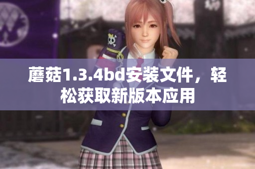 蘑菇1.3.4bd安裝文件，輕松獲取新版本應(yīng)用