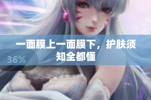 一面膜上一面膜下，護(hù)膚須知全都懂