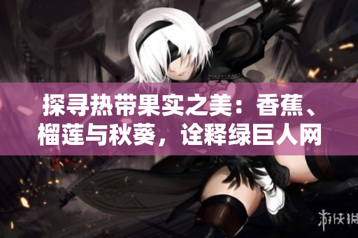 探尋熱帶果實(shí)之美：香蕉、榴蓮與秋葵，詮釋綠巨人網(wǎng)站的獨(dú)特魅力