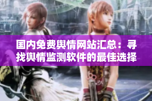 國(guó)內(nèi)免費(fèi)輿情網(wǎng)站匯總：尋找輿情監(jiān)測(cè)軟件的最佳選擇