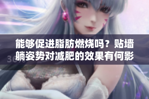 能夠促進(jìn)脂肪燃燒嗎？貼墻躺姿勢(shì)對(duì)減肥的效果有何影響？