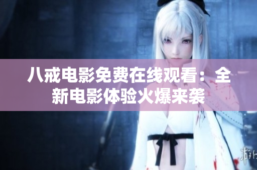八戒電影免費(fèi)在線觀看：全新電影體驗(yàn)火爆來(lái)襲