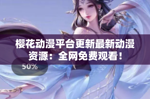 櫻花動(dòng)漫平臺(tái)更新最新動(dòng)漫資源：全網(wǎng)免費(fèi)觀看！