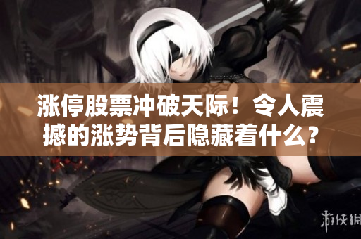 漲停股票沖破天際！令人震撼的漲勢背后隱藏著什么？