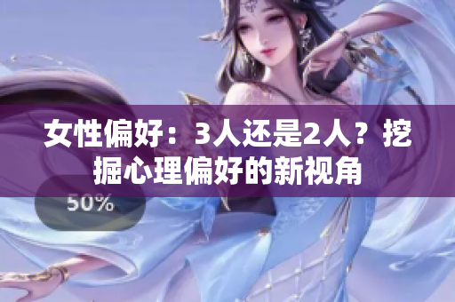 女性偏好：3人還是2人？挖掘心理偏好的新視角
