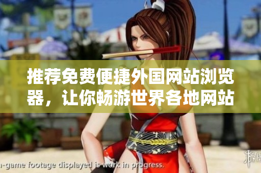 推薦免費便捷外國網(wǎng)站瀏覽器，讓你暢游世界各地網(wǎng)站
