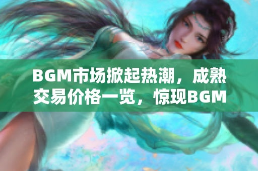 BGM市場掀起熱潮，成熟交易價格一覽，驚現(xiàn)BGM價格動向