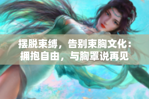 擺脫束縛，告別束胸文化：擁抱自由，與胸罩說再見