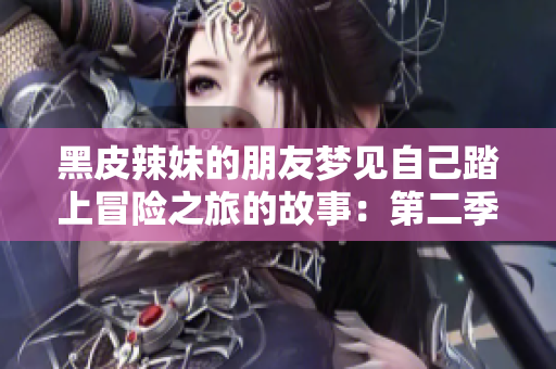 黑皮辣妹的朋友夢(mèng)見自己踏上冒險(xiǎn)之旅的故事：第二季