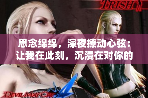 思念綿綿，深夜撩動(dòng)心弦：讓我在此刻，沉浸在對(duì)你的深情回憶