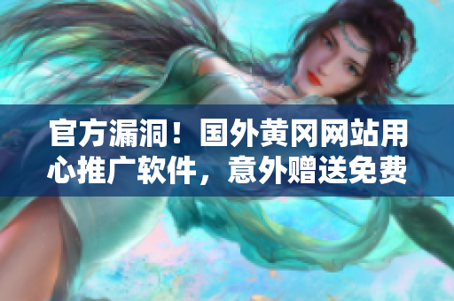 官方漏洞！國外黃岡網(wǎng)站用心推廣軟件，意外贈(zèng)送免費(fèi)下載！