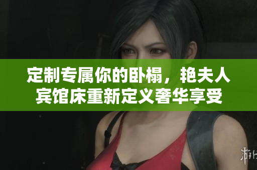 定制專(zhuān)屬你的臥榻，艷夫人賓館床重新定義奢華享受