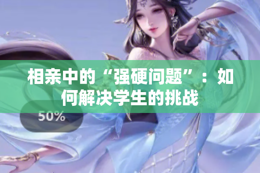 相親中的“強硬問題”：如何解決學生的挑戰(zhàn)