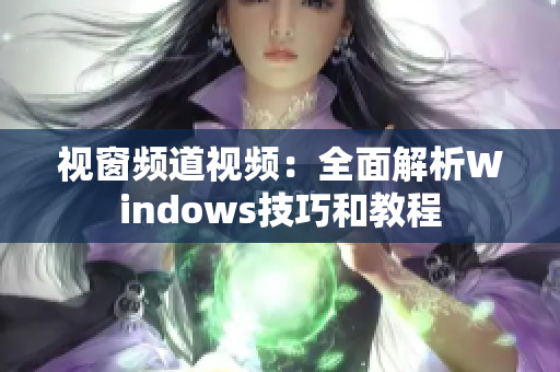 視窗頻道視頻：全面解析Windows技巧和教程