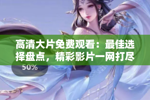高清大片免費觀看：最佳選擇盤點，精彩影片一網(wǎng)打盡！