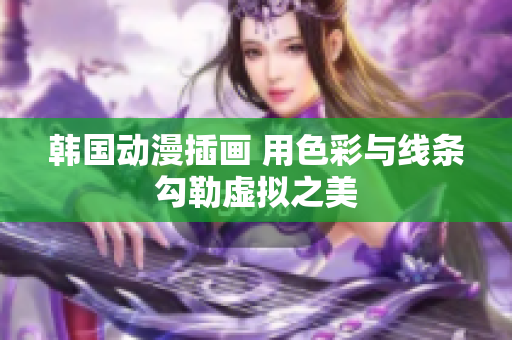 韓國動(dòng)漫插畫 用色彩與線條勾勒虛擬之美